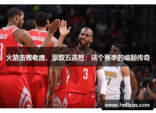 火箭击败老鹰，豪取五连胜：这个赛季的崛起传奇