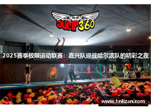 2025赛季极限运动联赛：嘉兴队迎战哈尔滨队的精彩之夜