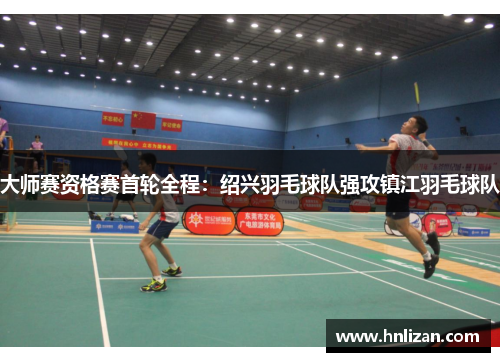 大师赛资格赛首轮全程：绍兴羽毛球队强攻镇江羽毛球队