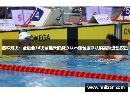 巅峰对决：全运会14决赛连云港游泳队vs烟台游泳队的高潮迭起较量