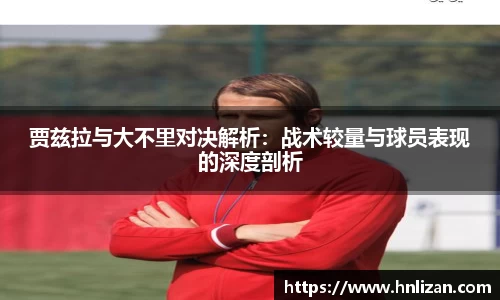 贾兹拉与大不里对决解析：战术较量与球员表现的深度剖析